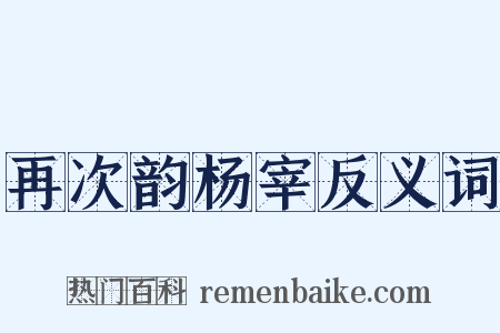 再次韵杨宰反义词是什么意思的图片